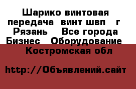 Шарико винтовая передача, винт швп .(г. Рязань) - Все города Бизнес » Оборудование   . Костромская обл.